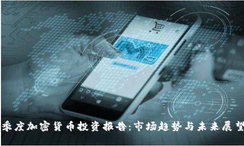 季度加密货币投资报告：市场趋势与未来展望