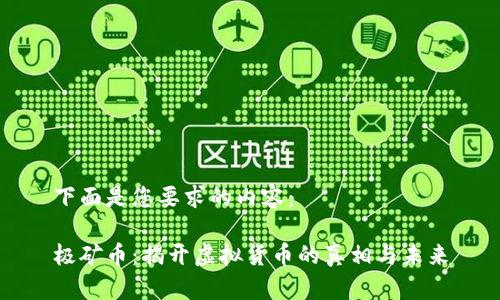 下面是您要求的内容：

极矿币：揭开虚拟货币的真相与未来