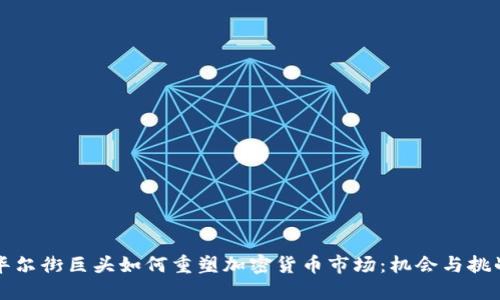 华尔街巨头如何重塑加密货币市场：机会与挑战