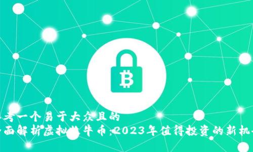 思考一个易于大众且的  
全面解析虚拟牧牛币：2023年值得投资的新机会