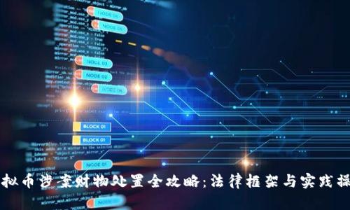 虚拟币涉案财物处置全攻略：法律框架与实践操作