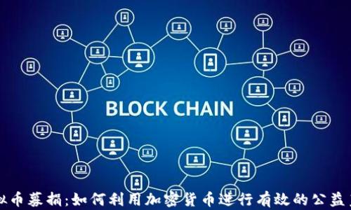 
虚拟币募捐：如何利用加密货币进行有效的公益筹款