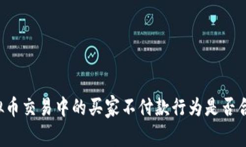 虚拟币交易中的买家不付款行为是否合法？