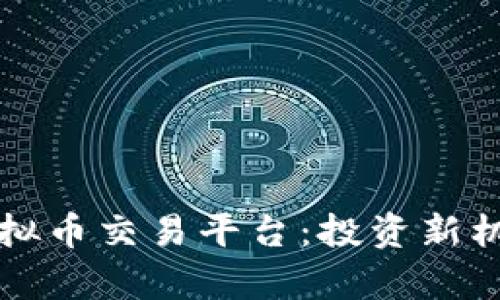 现在最火的虚拟币交易平台：投资新机会与风险分析