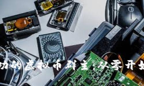 如何成为成功的虚拟币群主：从零开始的实用指南