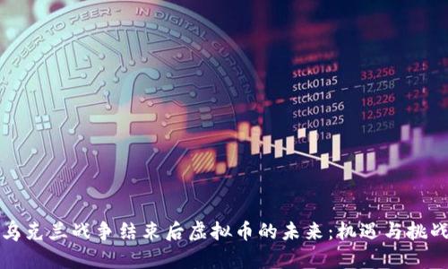 乌克兰战争结束后虚拟币的未来：机遇与挑战