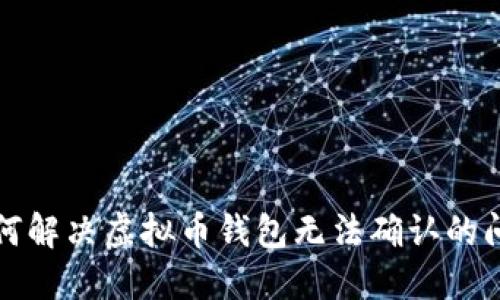 如何解决虚拟币钱包无法确认的问题