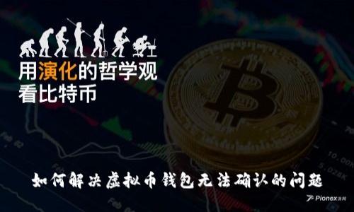 如何解决虚拟币钱包无法确认的问题