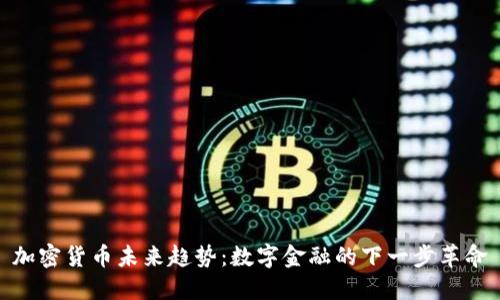加密货币未来趋势：数字金融的下一步革命