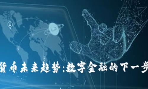 加密货币未来趋势：数字金融的下一步革命