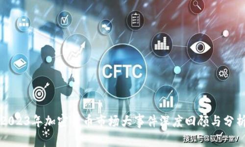 2023年加密货币市场大事件深度回顾与分析