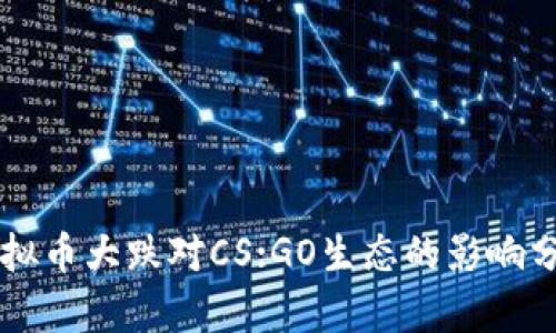 虚拟币大跌对CS:GO生态的影响分析