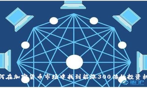 如何在加密货币市场中找到能涨300倍的投资机会