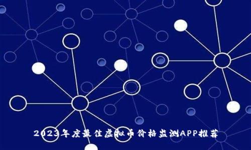 2023年度最佳虚拟币价格监测APP推荐