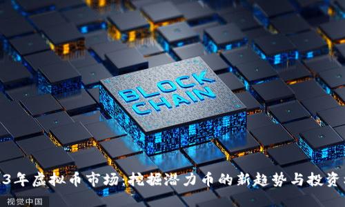 2023年虚拟币市场：挖掘潜力币的新趋势与投资机会
