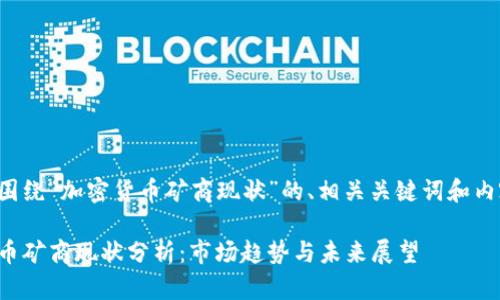 以下是围绕“加密货币矿商现状”的、相关关键词和内容大纲。

加密货币矿商现状分析：市场趋势与未来展望