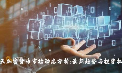 今天加密货币市场动态分析：最新趋势与投资机会