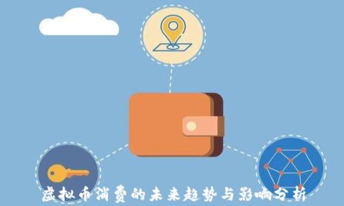 
虚拟币消费的未来趋势与影响分析