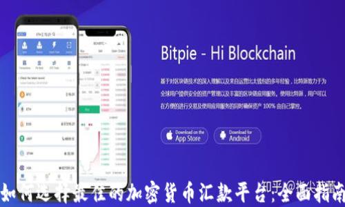 
如何选择最佳的加密货币汇款平台：全面指南
