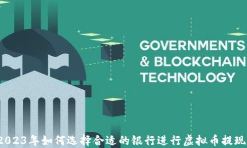 
2023年如何选择合适的银行进行虚拟币提现？