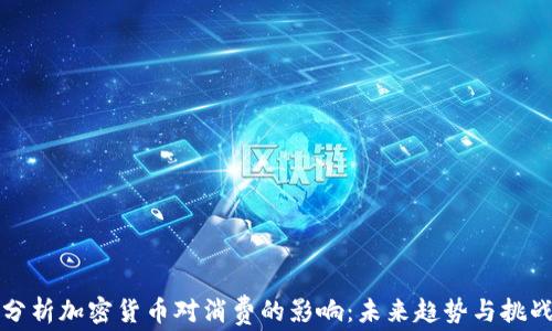 
分析加密货币对消费的影响：未来趋势与挑战