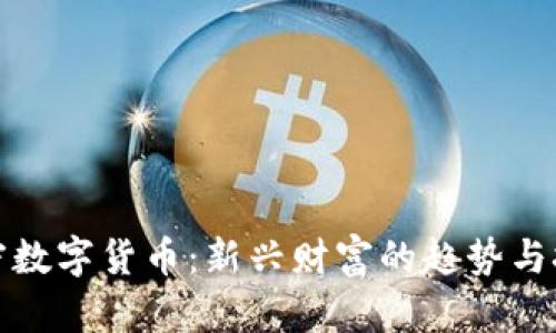 加密数字货币：新兴财富的趋势与挑战