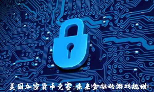 
美国加密货币竞赛：未来金融的游戏规则