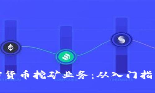 全面解析加密货币挖矿业务：从入门指南到盈利策略