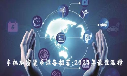 手机加密货币设备推荐：2024年最佳选择