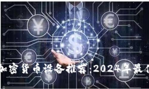 手机加密货币设备推荐：2024年最佳选择