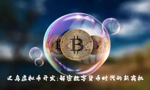 义乌虚拟币开发：解密数字货币时代的新商机