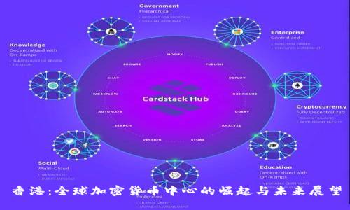 香港：全球加密货币中心的崛起与未来展望