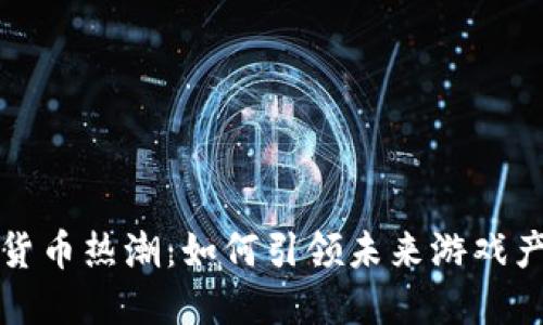 游戏加密货币热潮：如何引领未来游戏产业的发展