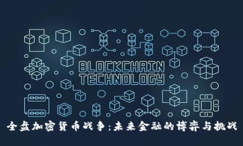 全盘加密货币战争：未来金融的博弈与挑战