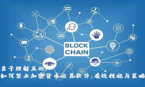 易于理解且的: 
如何禁止加密货币交易软件：有效措施与策略