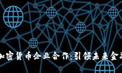 区块链与加密货币企业合作：引领未来金融的新潮流