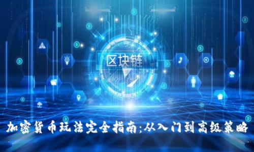 加密货币玩法完全指南：从入门到高级策略