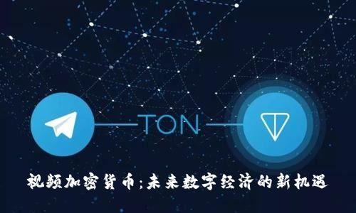 视频加密货币：未来数字经济的新机遇