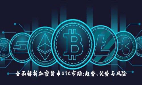 全面解析加密货币OTC市场：趋势、优势与风险