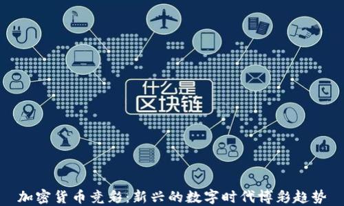 
加密货币竞彩：新兴的数字时代博彩趋势
