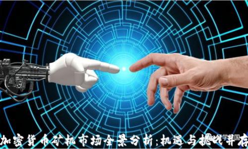
加密货币矿机市场全景分析：机遇与挑战并存