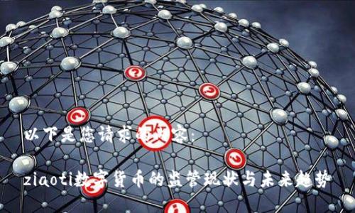 以下是您请求的内容： 

ziaoti数字货币的监管现状与未来趋势