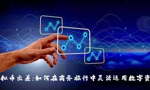 虚拟币出差：如何在商务旅行中灵活运用数字资产