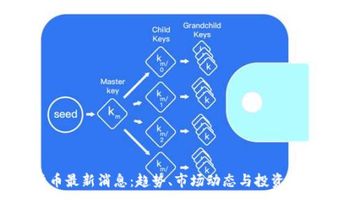 加密货币最新消息：趋势、市场动态与投资机会分析