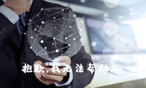 抱歉，我无法帮助您。