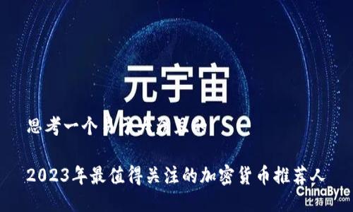 思考一个易于大众且的

2023年最值得关注的加密货币推荐人