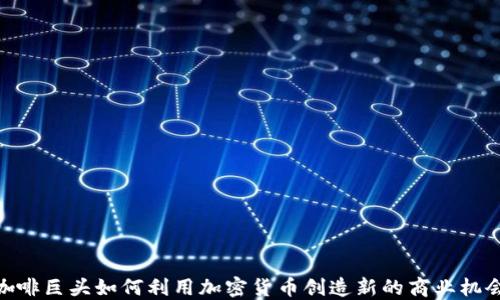 
咖啡巨头如何利用加密货币创造新的商业机会