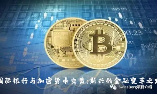 国际银行与加密货币交易：新兴的金融变革之路