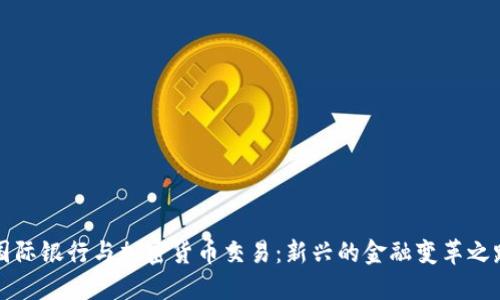 国际银行与加密货币交易：新兴的金融变革之路