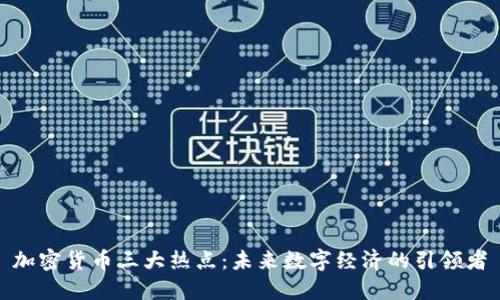 加密货币三大热点：未来数字经济的引领者
